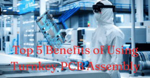 Top 5 Benefits of Using Turnkey PCB Assembly
